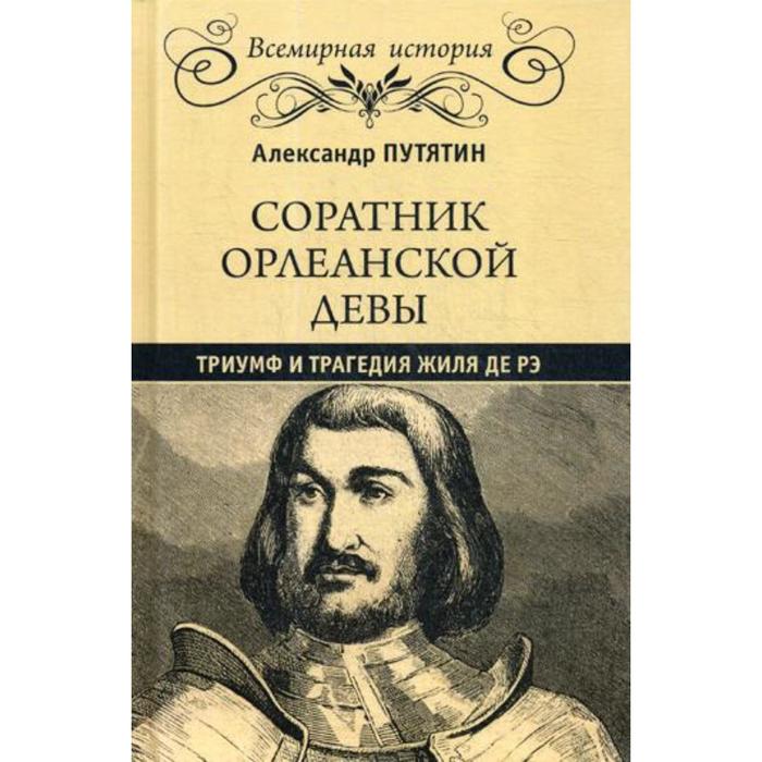 

Соратник Орлеанской девы: триумф и трагедия Жиля де Рэ. Путятин А.Ю.