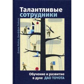 

Талантливые сотрудники: Воспитание и обучение людей в духе дао Toyota. 4-е издание. Лайкер Дж., Майер Д.
