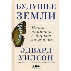 

Будущее Земли: Наша планета в борьбе за жизнь. Уилсон Э.
