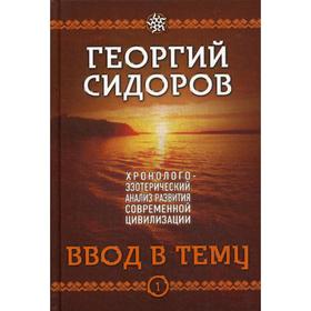 

Ввод в тему. Хронолого-эзотерический анализ развития современной цивилизации. Книга 1. Сидоров Г. А.