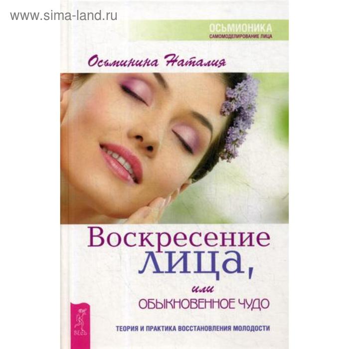 Воскресение лица, или Обыкновенное чудо. Теория и практика восстановления молодости. Осьминина Н.