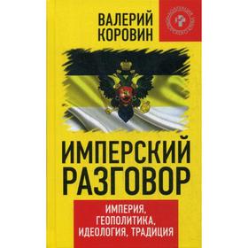 

Имперский разговор. Империя, геополитика, идеология, традиция. Коровин В.