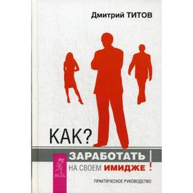 

Как заработать на своем имидже. Титов Дмитрий Юрьевич
