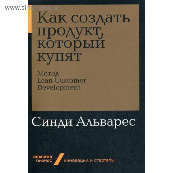 

Как создать продукт, который купят: Метод Lean Customer Development. Альварес С.