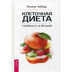 

Клеточная диета - стройность за 90 дней. Лебедь Т.