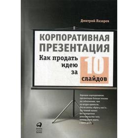 

Корпоративная презентация: Как продать идею за 10 слайдов. 2-е издание. Лазарев Д.