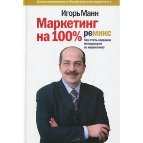 

Маркетинг на 100%: ремикс: как стать хорошим менеджером по маркетингу. 10-е изд. Манн И.Б.