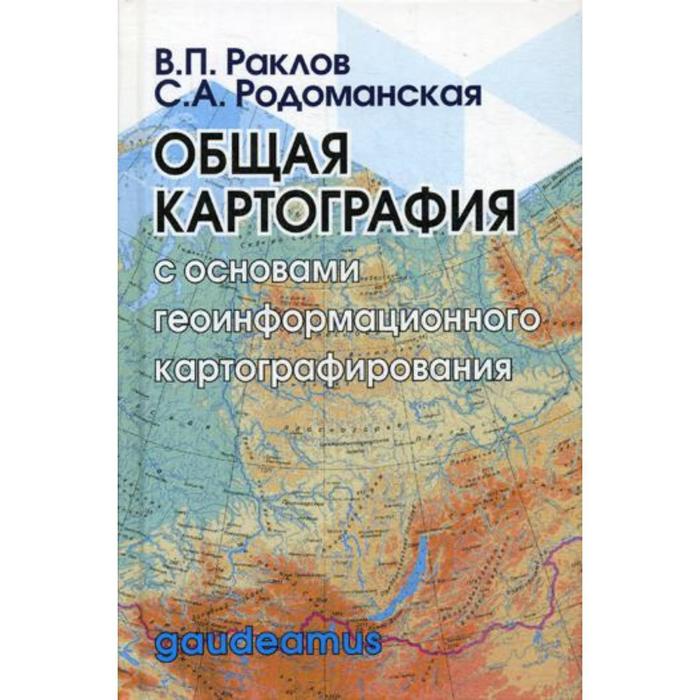 

Общая картография с основами геоинформационного картографирования: Учебное пособие для вузов. Раклов В.П., Родоманская С.А.