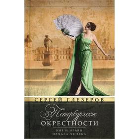 

Петербургские окрестности. Быт и нравы начала ХХ века. 3-е издание, доработанное и дополненное. Глезеров С. Е.