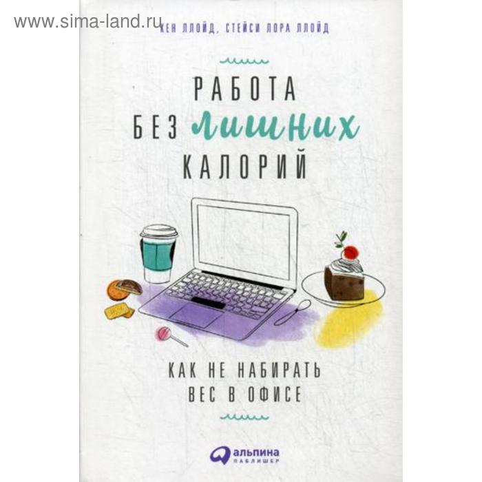 фото Работа без лишних калорий: как не набирать вес в офисе. кен ллойд, стейси лора ллойд издательство «альпина паблишер»