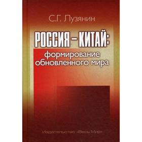

Россия - Китай: формирование обновленного мира. Монография. Лузянин С.Г.