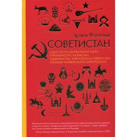 

Советистан. Одиссея по Центральной Азии: Туркменистан, Казахстан, Таджикистан, Киргизстан и Узбекистан глазами норвежского антрополога. Эрика Фатланд