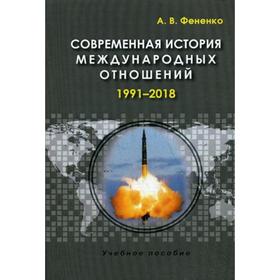 

Современная история международных отношений: 1991–2018: Учебное пособие. 3-е издание, исправленное и дополненное Фененко А. В.