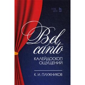 

Bel canto - калейдоскоп ощущений: Учебное пособие. Плужников К. И.