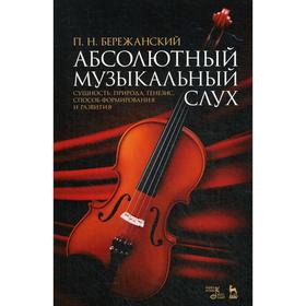 

Абсолютный музыкальный слух. Сущность, природа, генезис, способ формирования и развития: Учебное пособие. 4-е издание, стер. Бережанский П. Н.