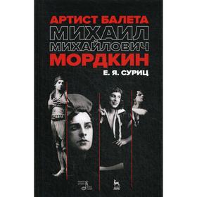 

Артист балета Михаил Михайлович Мордкин. Учебное пособие. 3-е издание, дополненное. Суриц Е. Я