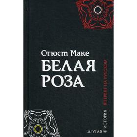 

Белая роза: роман. Огюст Маке