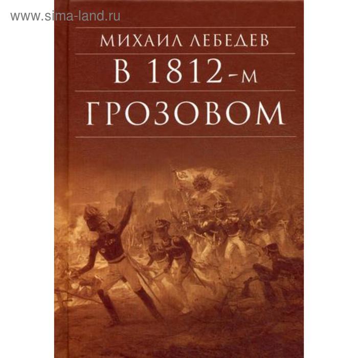 В 1812-м грозовом: исторический роман-хроника из эпохи отечественной войны 1812 года. Лебедев М. Н.