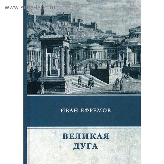 Исторический роман Великая Дуга: роман. Ефремов И.