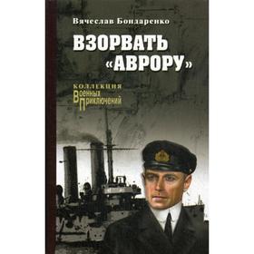 

Взорвать «Аврору»: роман. Бондаренко В.В.