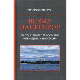 

Всему наперекор. Книга 1: Пасхальный перформанс операции «Карамболь». Северов Г.