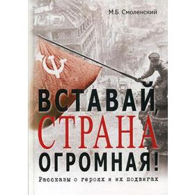 

Вставай, страна огромная!: Рассказы о героях и их подвигах. Смоленский Б.М.