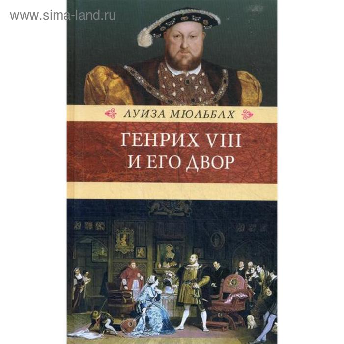 Генрих VIII и его двор. Мюльбах Л. джордж маргарет между ангелом и ведьмой генрих viii и шесть его жен автобиография генриха viii с комм его шута