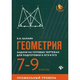 

Геометрия: задачи на готовых чертежах для подготовки к ОГЭ и ЕГЭ: 7-9 кл.: профильный уровень. Балаян Э.Н.