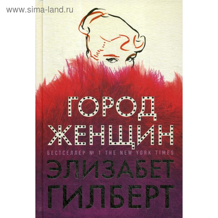 Город женщин: роман. Гилберт Э. элизабет гилберт город женщин