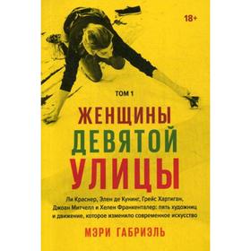 

Женщины Девятой улицы. Краснер Л., Кунинг Э., Хартиган Г., Митчелл Дж. и Хеллен Франкенталер.Т.1. Габриэль М.