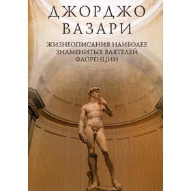 

Жизнеописания наиболее знаменитых ваятелей Флоренции. Вазари Д.