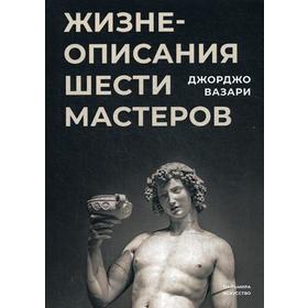 

Жизнеописания шести великих мастеров Возрождения. Вазари Д.