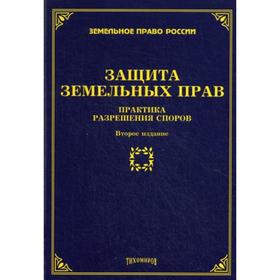 

Защита земельных прав: практика разрешения споров. 2-е издание, дополненное и переработанное. Под ред. Тихомирова М. Ю.