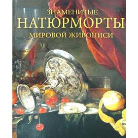 

Знаменитые натюрморты мировой живописи. Василенко Н.В.