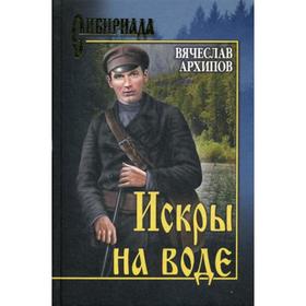 

Искры на воде: повести, роман. Архипов В.П.