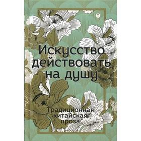 

Искусство действовать на душу. Традиционная китайская проза: сборник