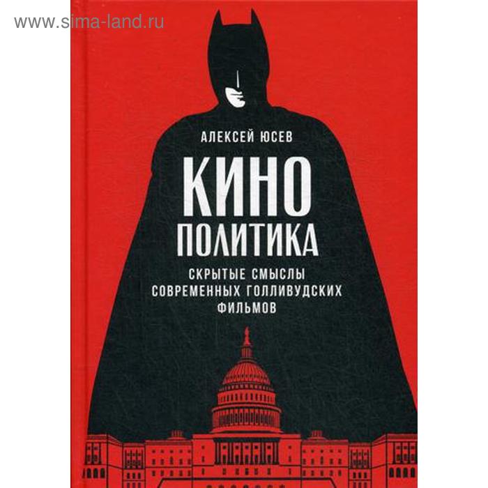 

Кинополитика: Скрытые смыслы современных голливудских фильмов. Юсев А.
