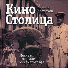 

КиноСтолица: Москва в зеркале кинематографа. Костюков Л.В.
