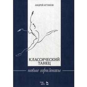 

Классический танец. Новые горизонты: Учебное пособие 2-е издание, стер. Аттиков А. М.