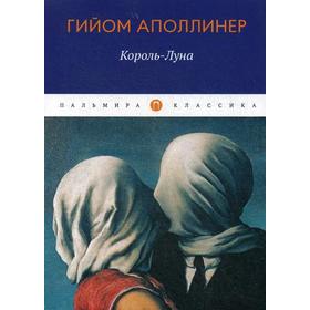

Король-Луна: рассказы. Аполлинер Г.