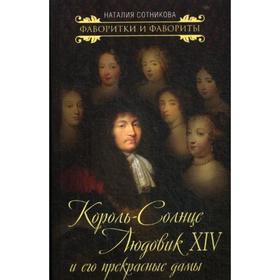 

Король-Солнце Людовик XIV и его прекрасные дамы. Сотникова Н.Н.