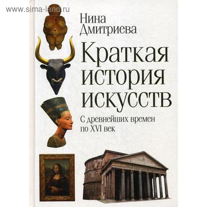 

Краткая история искусств. С древнейших времен по XVI век. Дмитриева Н.А.