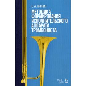 

Методика формирования исполнительского аппарата тромбониста: Учебное пособие. Пронин Б.А.