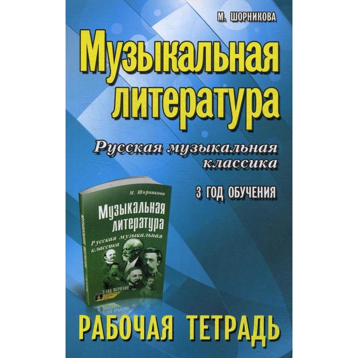 

Музыкальная литература. Русская музыкальная классика: 3 год обучения: рабочая тетрадь. 6-е изд. Шорникова М.И.