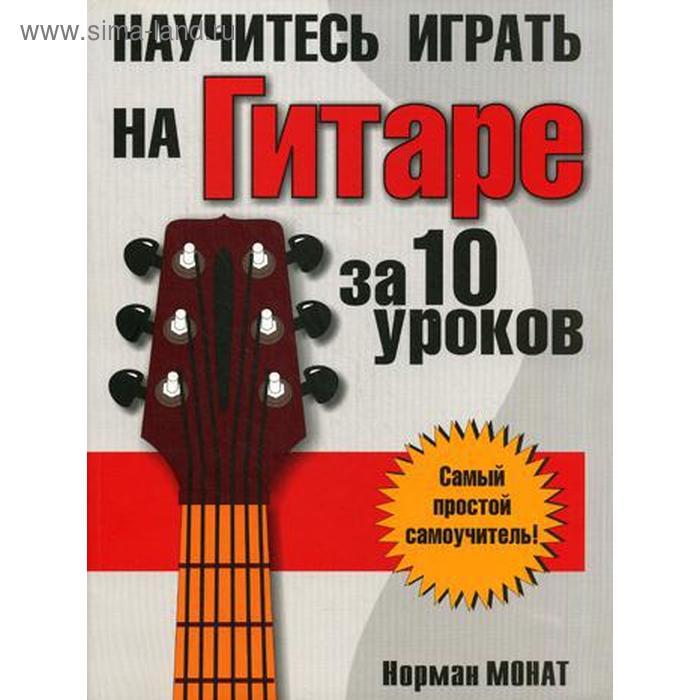 Научитесь играть на гитаре за 10 уроков. 8-е изд. Монат Н.