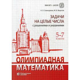 

Олимпиадная математика. Задачи на целые числа с решениями и указаниями. 5-7 класс. Семендяева Н. Л.