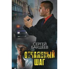 

Отчаянный шаг: роман. Бакшеев С.
