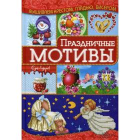 

Праздничные мотивы. Вышиваем крестом, гладью, бисером. Наниашвили И.