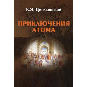 

Приключения атома: повесть. 3-е издание, дополненное. Циолковский К. Э.