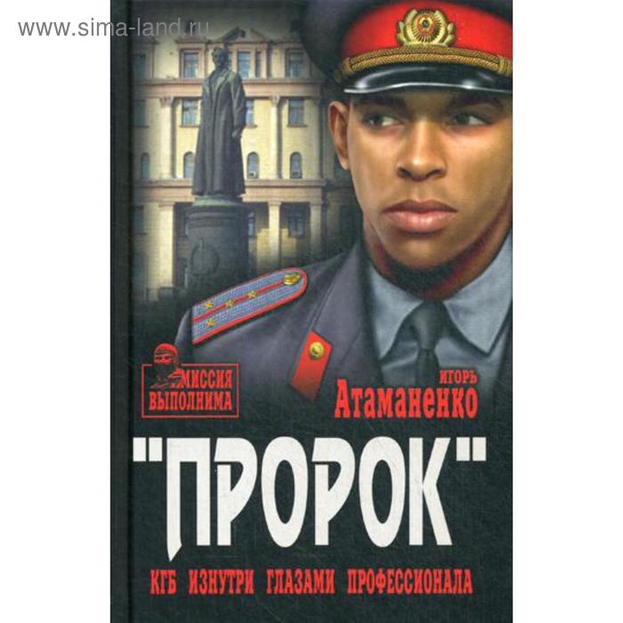 Пророк. КГБ изнутри глазами профессионала: роман. Атаманенко И.Г. атаманенко игорь григорьевич пророк кгб изнутри глазами профессионала